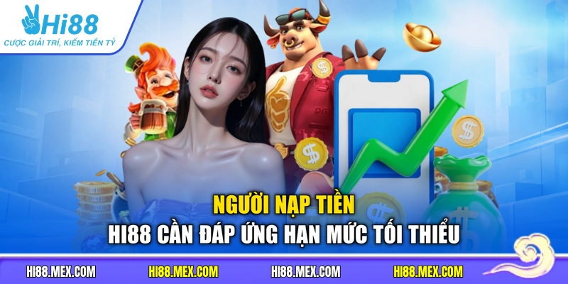 Người nạp tiền HI88 cần đáp ứng hạn mức tối thiểu